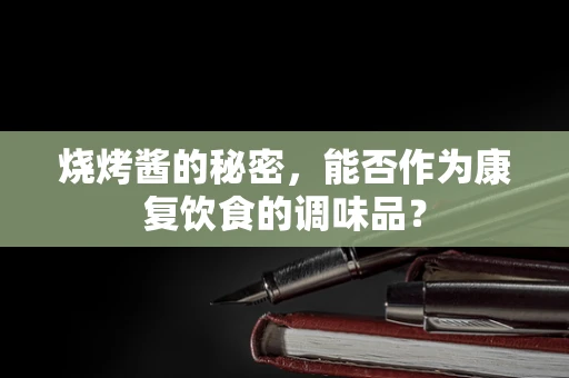 烧烤酱的秘密，能否作为康复饮食的调味品？