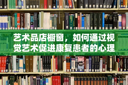 艺术品店橱窗，如何通过视觉艺术促进康复患者的心理恢复？