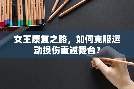 女王康复之路，如何克服运动损伤重返舞台？