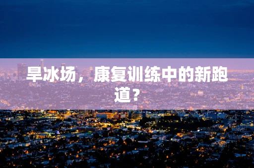 旱冰场，康复训练中的新跑道？