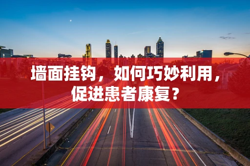 墙面挂钩，如何巧妙利用，促进患者康复？