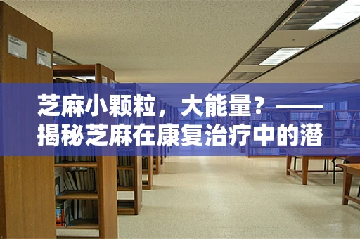 芝麻小颗粒，大能量？——揭秘芝麻在康复治疗中的潜在作用