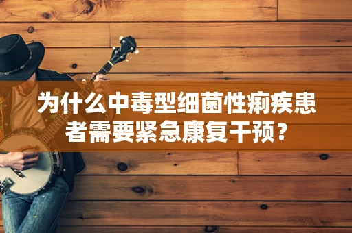 为什么中毒型细菌性痢疾患者需要紧急康复干预？