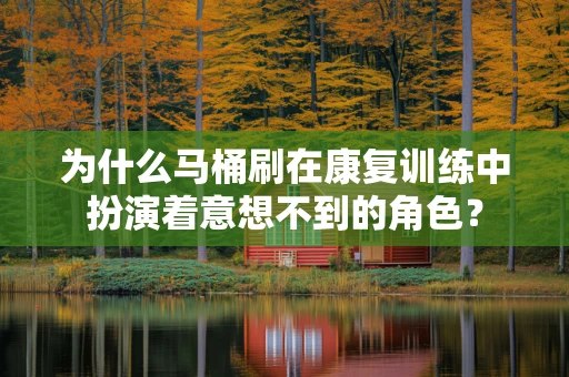 为什么马桶刷在康复训练中扮演着意想不到的角色？