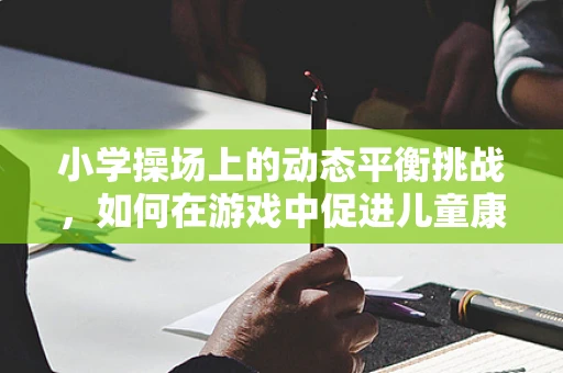小学操场上的动态平衡挑战，如何在游戏中促进儿童康复？