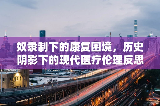 奴隶制下的康复困境，历史阴影下的现代医疗伦理反思
