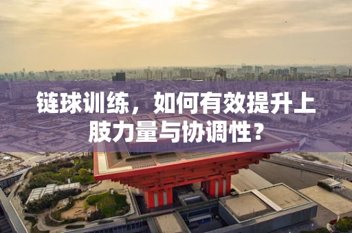 链球训练，如何有效提升上肢力量与协调性？