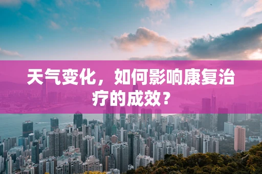 天气变化，如何影响康复治疗的成效？