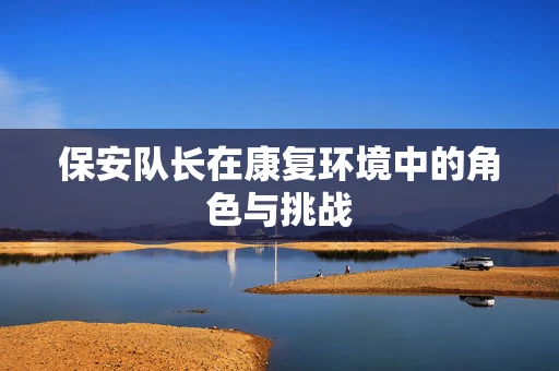 保安队长在康复环境中的角色与挑战