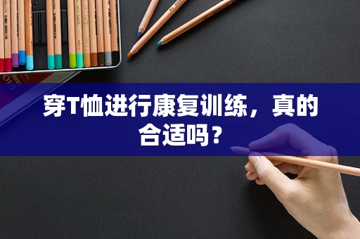 穿T恤进行康复训练，真的合适吗？