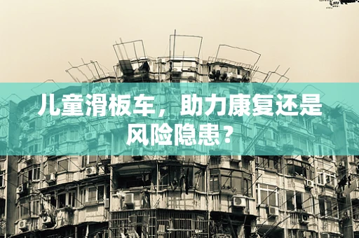 儿童滑板车，助力康复还是风险隐患？