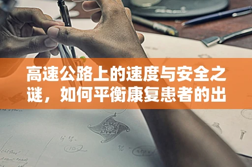 高速公路上的速度与安全之谜，如何平衡康复患者的出行需求？