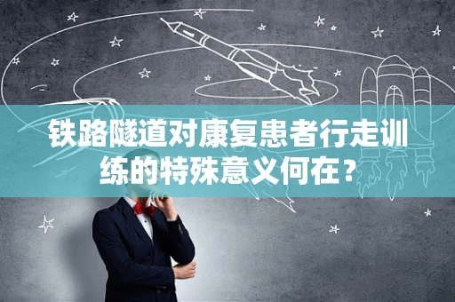 铁路隧道对康复患者行走训练的特殊意义何在？