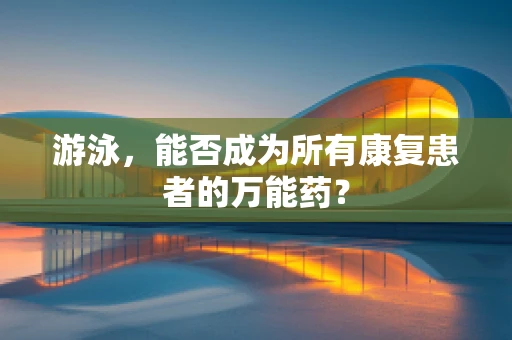 游泳，能否成为所有康复患者的万能药？