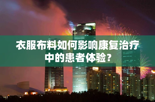 衣服布料如何影响康复治疗中的患者体验？
