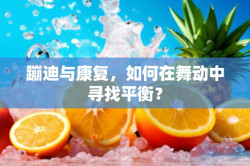 蹦迪与康复，如何在舞动中寻找平衡？