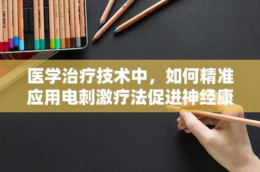 医学治疗技术中，如何精准应用电刺激疗法促进神经康复？