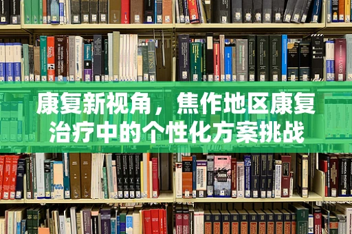 康复新视角，焦作地区康复治疗中的个性化方案挑战