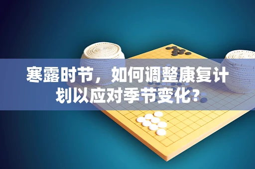 寒露时节，如何调整康复计划以应对季节变化？