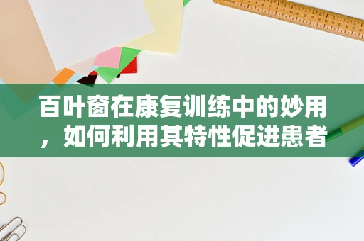 百叶窗在康复训练中的妙用，如何利用其特性促进患者视觉与认知恢复？