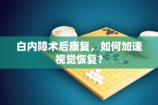 白内障术后康复，如何加速视觉恢复？