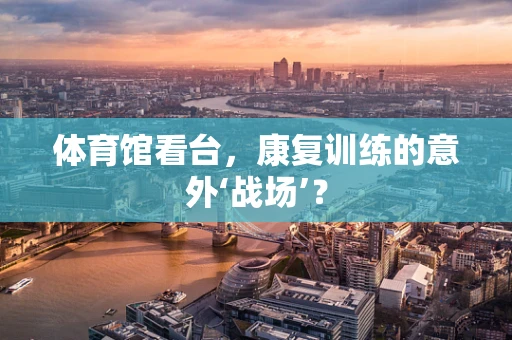 体育馆看台，康复训练的意外‘战场’？