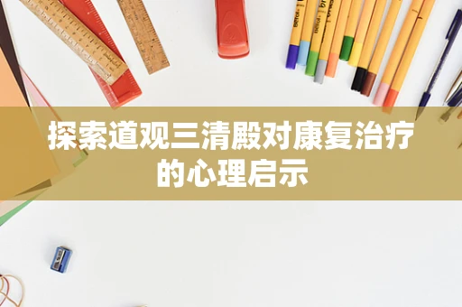 探索道观三清殿对康复治疗的心理启示