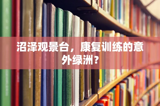沼泽观景台，康复训练的意外绿洲？