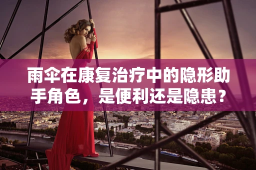 雨伞在康复治疗中的隐形助手角色，是便利还是隐患？