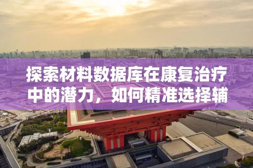 探索材料数据库在康复治疗中的潜力，如何精准选择辅助器具材料？