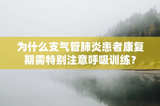 为什么支气管肺炎患者康复期需特别注意呼吸训练？