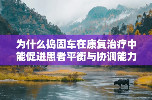 为什么捣固车在康复治疗中能促进患者平衡与协调能力的恢复？