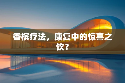 香槟疗法，康复中的惊喜之饮？