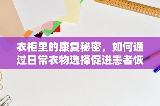 衣柜里的康复秘密，如何通过日常衣物选择促进患者恢复？