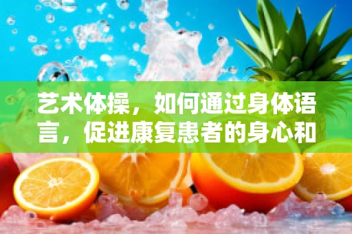 艺术体操，如何通过身体语言，促进康复患者的身心和谐？
