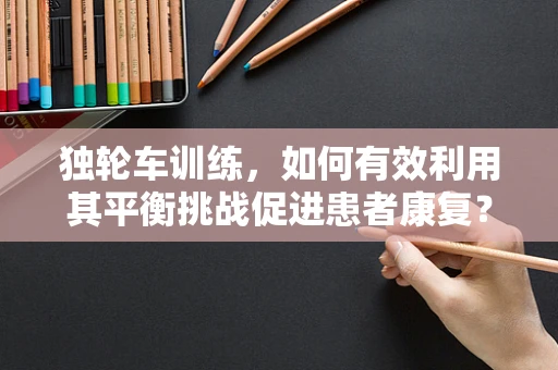 独轮车训练，如何有效利用其平衡挑战促进患者康复？