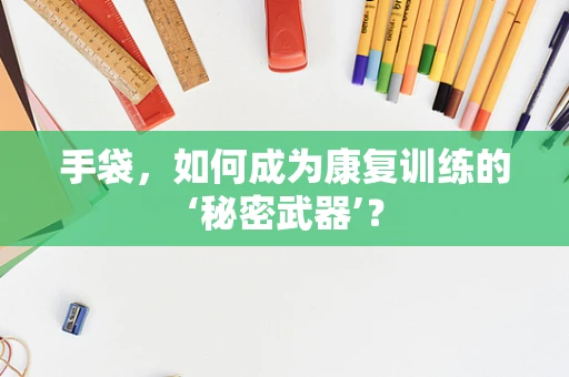 手袋，如何成为康复训练的‘秘密武器’？