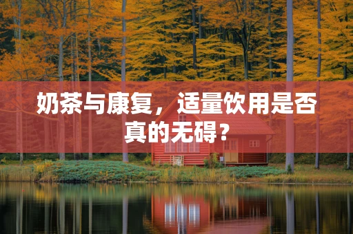 奶茶与康复，适量饮用是否真的无碍？