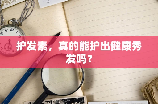 护发素，真的能护出健康秀发吗？