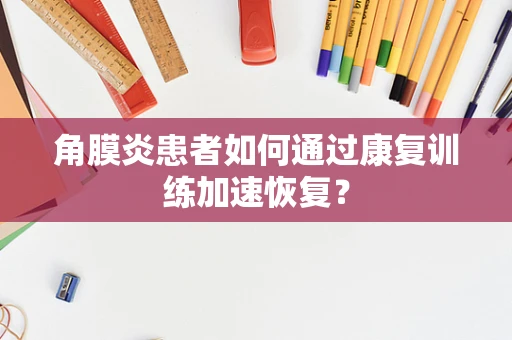角膜炎患者如何通过康复训练加速恢复？
