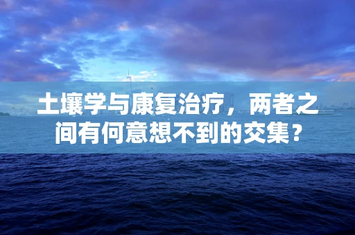 土壤学与康复治疗，两者之间有何意想不到的交集？