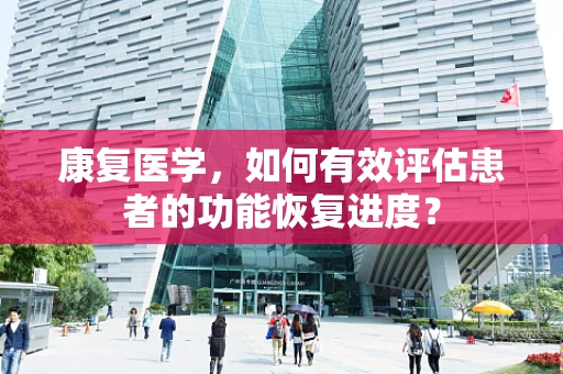 康复医学，如何有效评估患者的功能恢复进度？