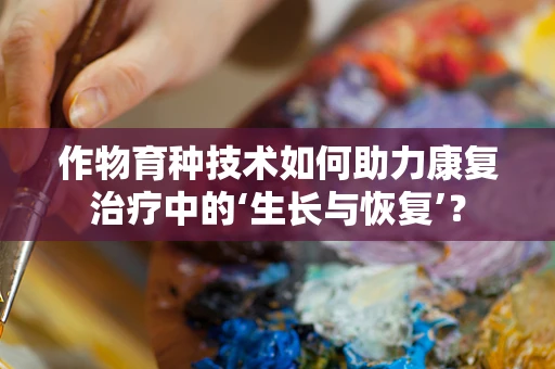 作物育种技术如何助力康复治疗中的‘生长与恢复’？