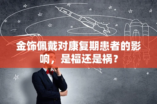 金饰佩戴对康复期患者的影响，是福还是祸？
