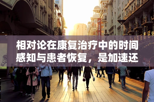 相对论在康复治疗中的时间感知与患者恢复，是加速还是仅是错觉？