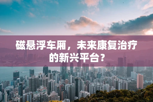 磁悬浮车厢，未来康复治疗的新兴平台？