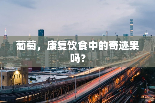 葡萄，康复饮食中的奇迹果吗？