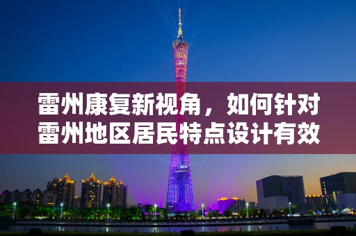 雷州康复新视角，如何针对雷州地区居民特点设计有效的康复方案？