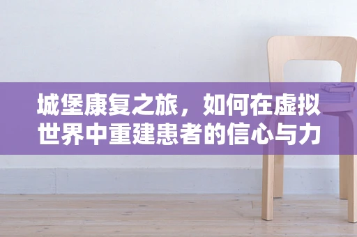 城堡康复之旅，如何在虚拟世界中重建患者的信心与力量？
