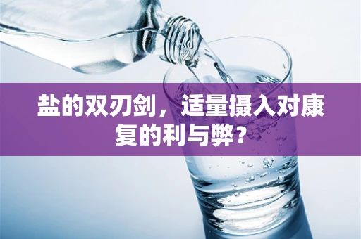 盐的双刃剑，适量摄入对康复的利与弊？
